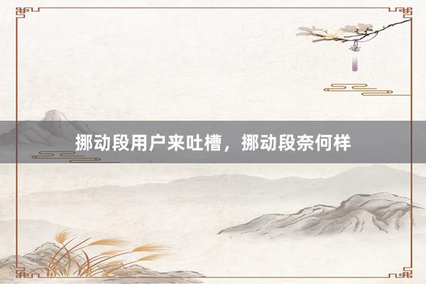 挪动段用户来吐槽，挪动段奈何样
