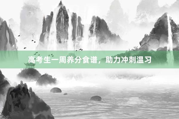 高考生一周养分食谱，助力冲刺温习